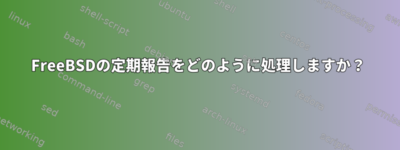 FreeBSDの定期報告をどのように処理しますか？