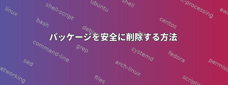 パッケージを安全に削除する方法