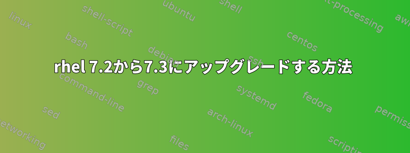 rhel 7.2から7.3にアップグレードする方法