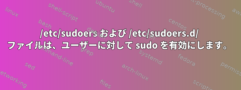 /etc/sudoers および /etc/sudoers.d/ ファイルは、ユーザーに対して sudo を有効にします。