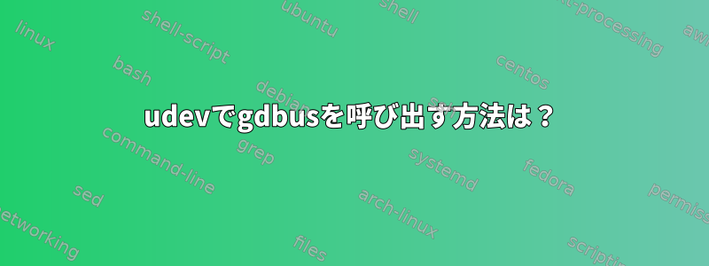 udevでgdbusを呼び出す方法は？