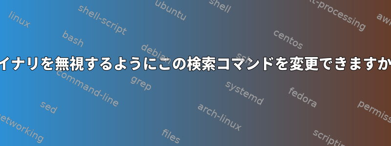 バイナリを無視するようにこの検索コマンドを変更できますか？