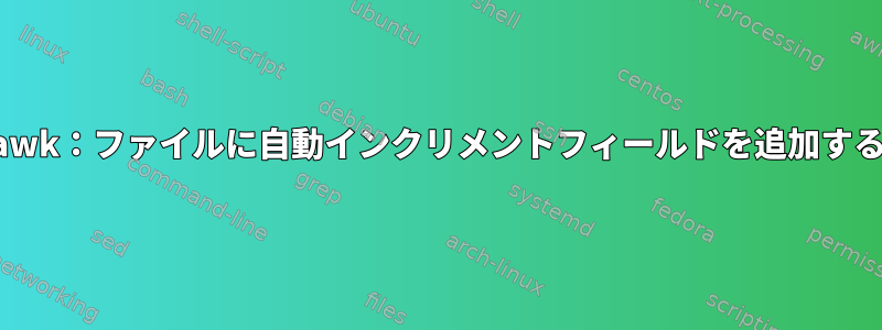 awk：ファイルに自動インクリメントフィールドを追加する