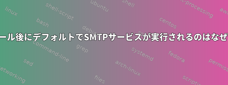 インストール後にデフォルトでSMTPサービスが実行されるのはなぜですか？