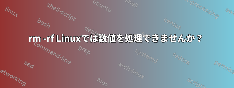 rm -rf Linuxでは数値を処理できませんか？