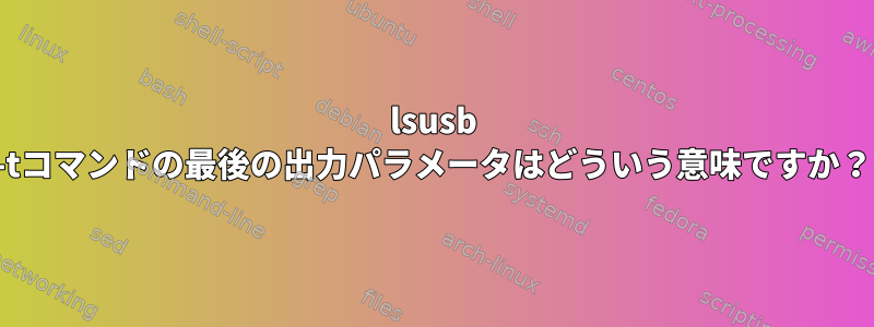 lsusb -tコマンドの最後の出力パラメータはどういう意味ですか？