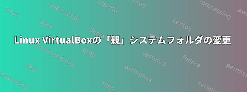 Linux VirtualBoxの「親」システムフォルダの変更