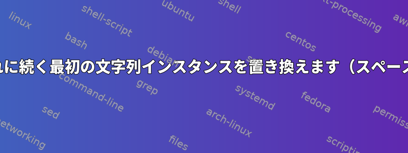 パターンと一致し、それに続く最初の文字列インスタンスを置き換えます（スペースやタブに関係なく）。