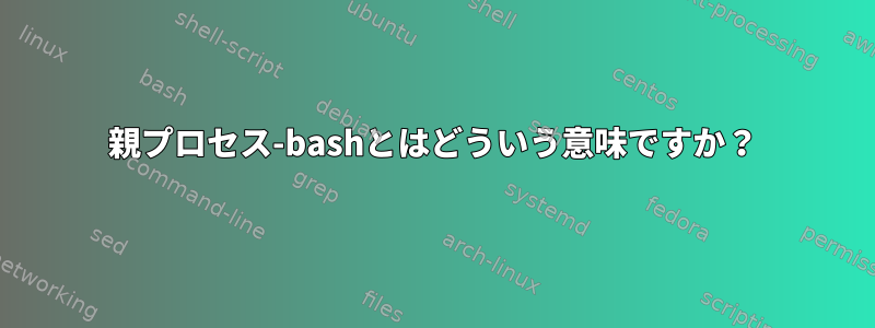 親プロセス-bashとはどういう意味ですか？