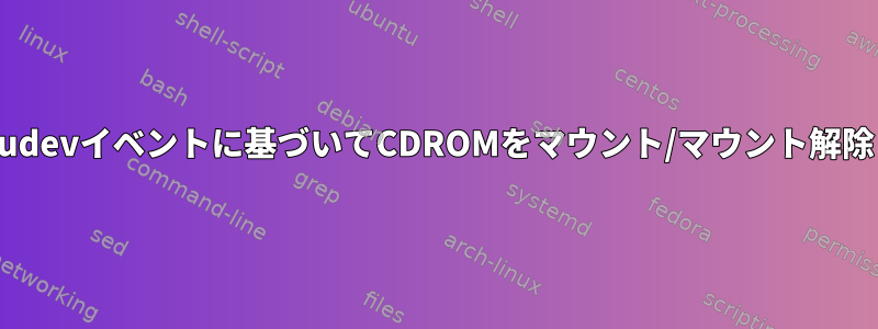 udevイベントに基づいてCDROMをマウント/マウント解除