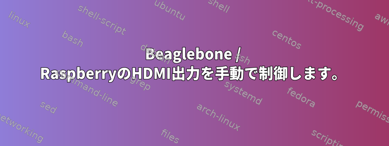 Beaglebone / RaspberryのHDMI出力を手動で制御します。