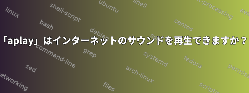 「aplay」はインターネットのサウンドを再生できますか？