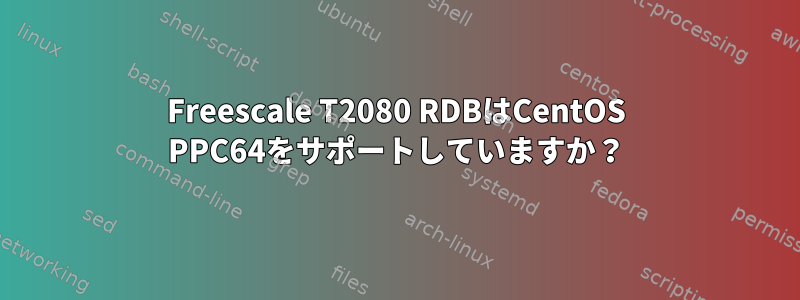 Freescale T2080 RDBはCentOS PPC64をサポートしていますか？