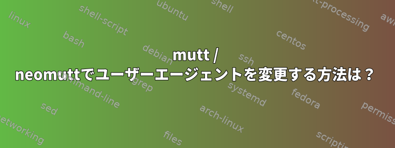 mutt / neomuttでユーザーエージェントを変更する方法は？