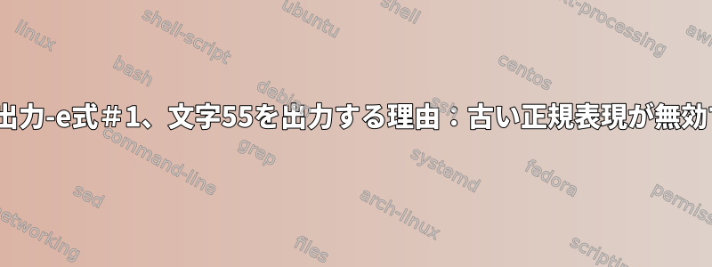 sedが出力-e式＃1、文字55を出力する理由：古い正規表現が無効です。