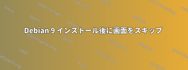 Debian 9 インストール後に画面をスキップ