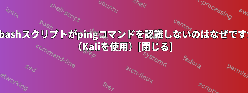 私のbashスクリプトがpingコマンドを認識しないのはなぜですか？ （Kaliを使用）[閉じる]