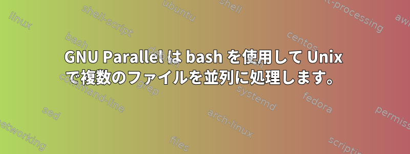 GNU Parallel は bash を使用して Unix で複数のファイルを並列に処理します。