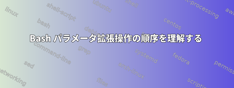 Bash パラメータ拡張操作の順序を理解する