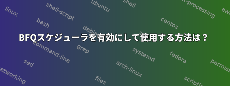 BFQスケジューラを有効にして使用する方法は？