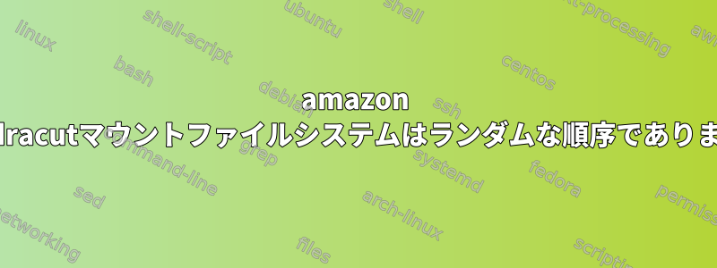 amazon aws：dracutマウントファイルシステムはランダムな順序でありますか？