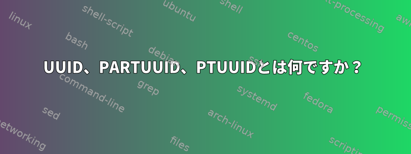 UUID、PARTUUID、PTUUIDとは何ですか？