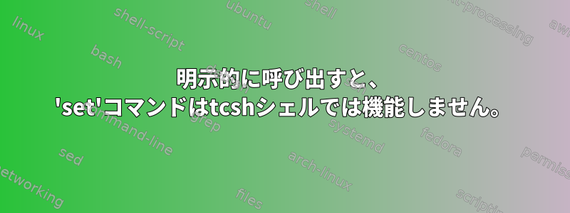 明示的に呼び出すと、 'set'コマンドはtcshシェルでは機能しません。