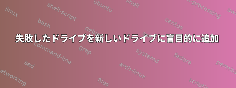 失敗したドライブを新しいドライブに盲目的に追加