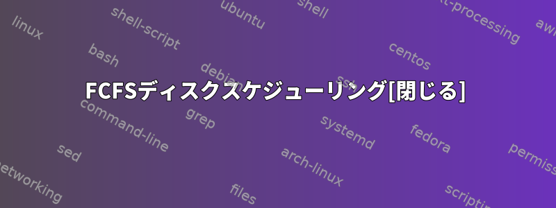 FCFSディスクスケジューリング[閉じる]