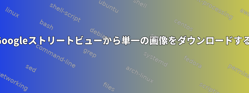 Googleストリートビューから単一の画像をダウンロードする