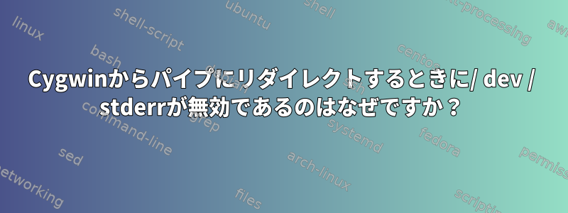 Cygwinからパイプにリダイレクトするときに/ dev / stderrが無効であるのはなぜですか？