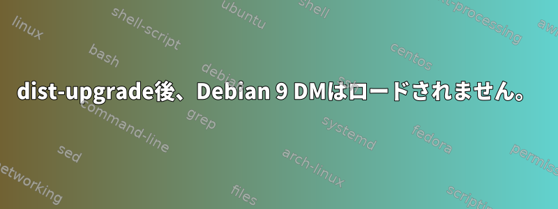 dist-upgrade後、Debian 9 DMはロードされません。