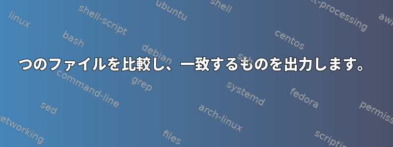 2つのファイルを比較し、一致するものを出力します。