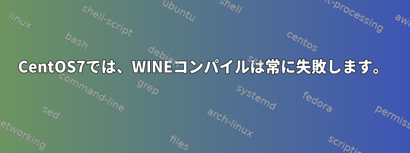 CentOS7では、WINEコンパイルは常に失敗します。