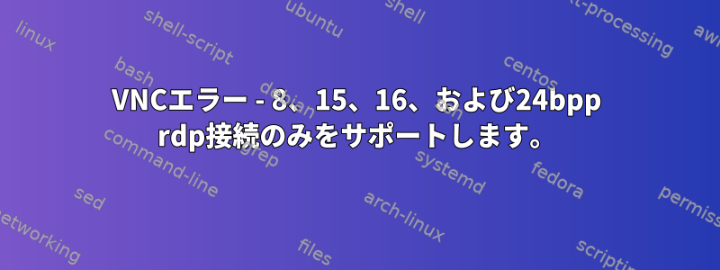 VNCエラー - 8、15、16、および24bpp rdp接続のみをサポートします。