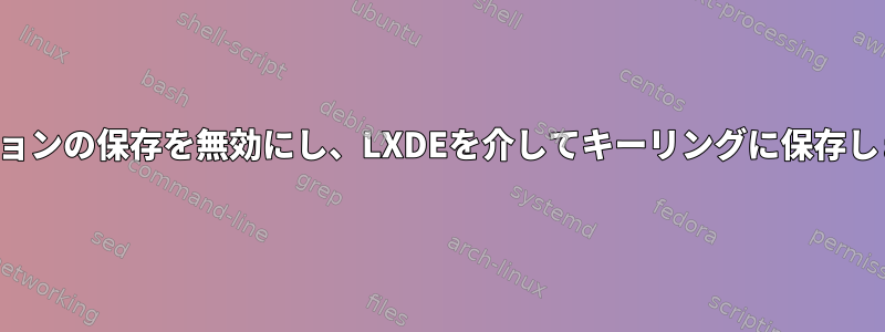 セッションの保存を無効にし、LXDEを介してキーリングに保存します。