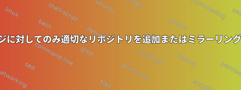 少数のパッケージに対してのみ適切なリポジトリを追加またはミラーリングしてください。