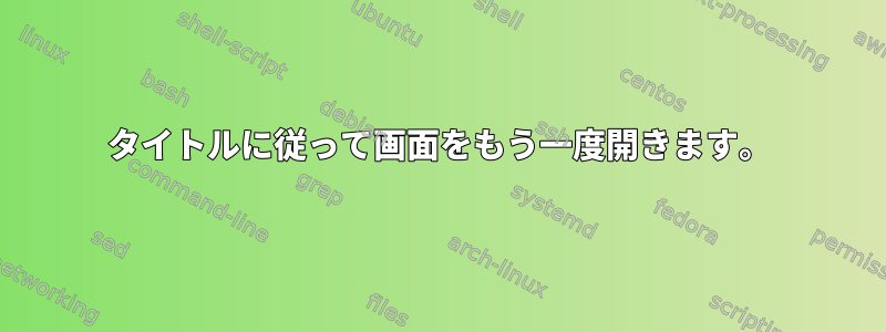 タイトルに従って画面をもう一度開きます。