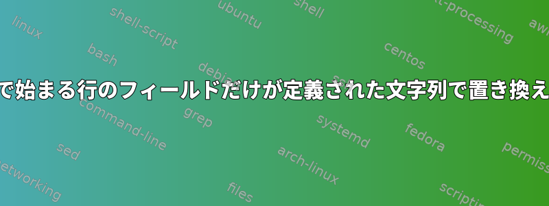 文字列で始まる行のフィールドだけが定義された文字列で置き換えます。