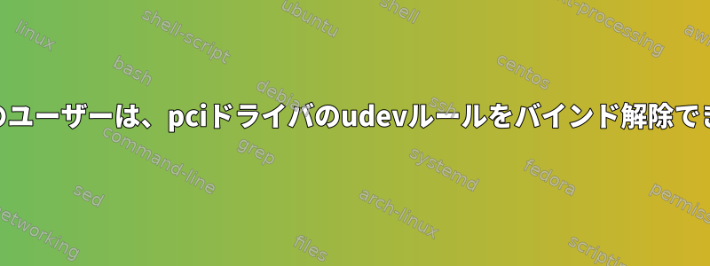 root以外のユーザーは、pciドライバのudevルールをバインド解除できますか？