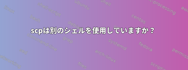 scpは別のシェルを使用していますか？