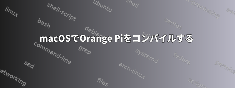 macOSでOrange Piをコンパイルする