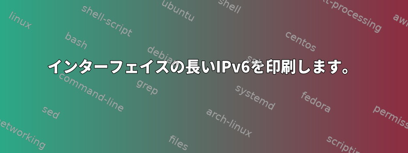 インターフェイスの長いIPv6を印刷します。