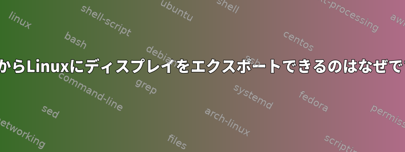 LinuxからLinuxにディスプレイをエクスポートできるのはなぜですか？