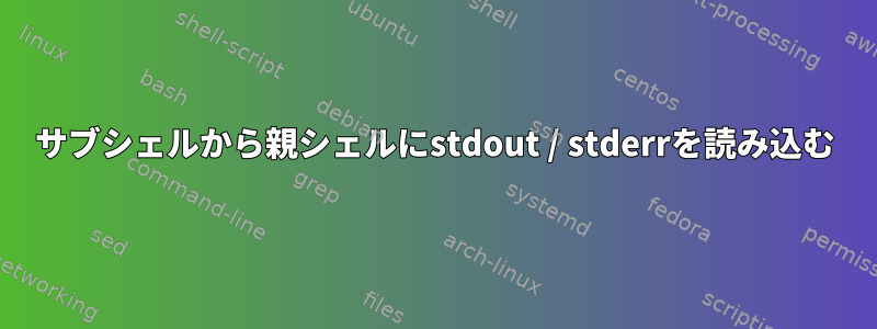 サブシェルから親シェルにstdout / stderrを読み込む