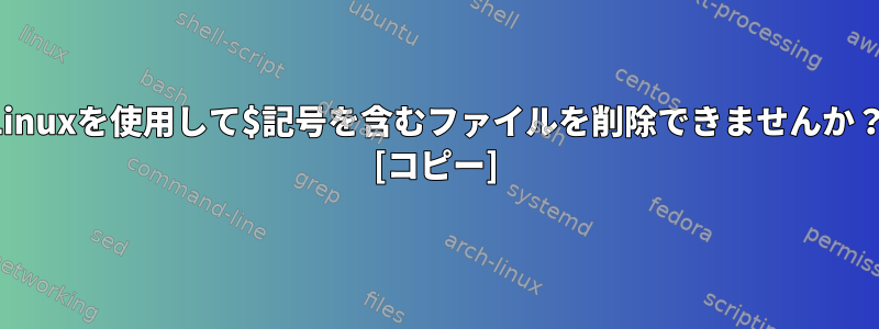 Linuxを使用して$記号を含むファイルを削除できませんか？ [コピー]