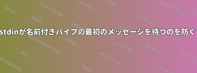 stdinが名前付きパイプの最初のメッセージを待つのを防ぐ