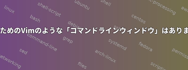 BashのためのVimのような「コマンドラインウィンドウ」はありますか？