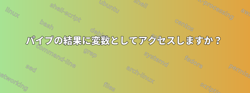 パイプの結果に変数としてアクセスしますか？