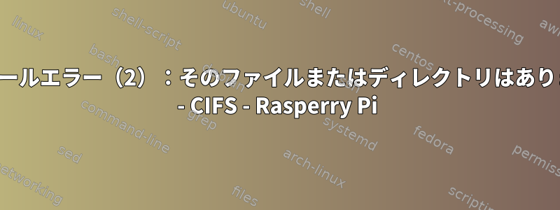 インストールエラー（2）：そのファイルまたはディレクトリはありません。 - CIFS - Rasperry Pi